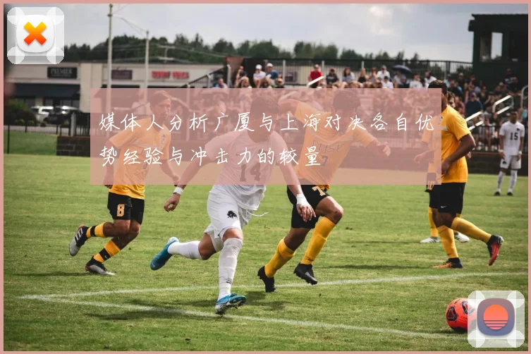 媒体人分析广厦与上海对决各自优势经验与冲击力的较量