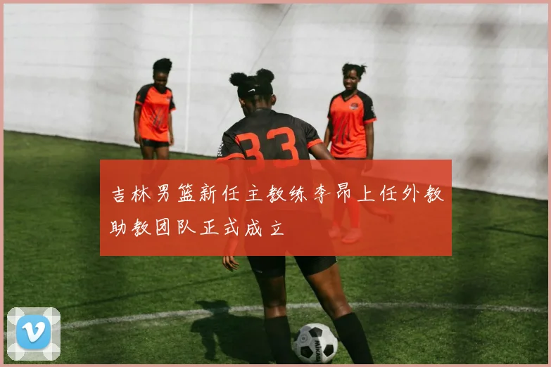 吉林男篮新任主教练李昂上任外教助教团队正式成立
