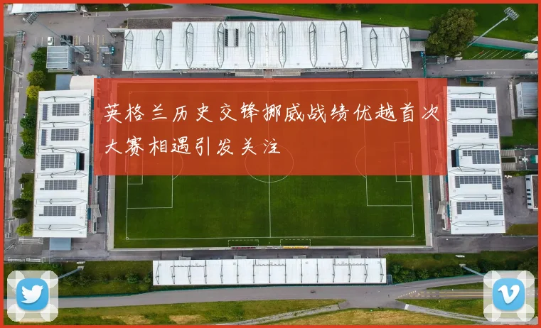 英格兰历史交锋挪威战绩优越首次大赛相遇引发关注