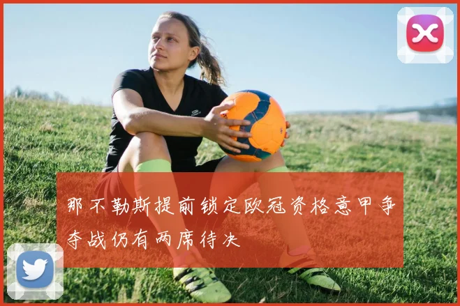 那不勒斯提前锁定欧冠资格意甲争夺战仍有两席待决