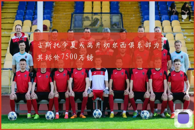 古斯托今夏或离开切尔西俱乐部为其标价7500万镑