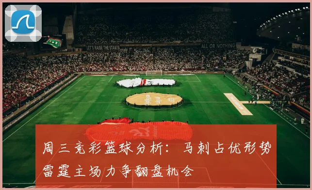 周三竞彩篮球分析：马刺占优形势雷霆主场力争翻盘机会