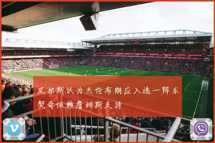皮尔斯认为杰伦布朗应入选一阵东契奇依赖詹姆斯支持