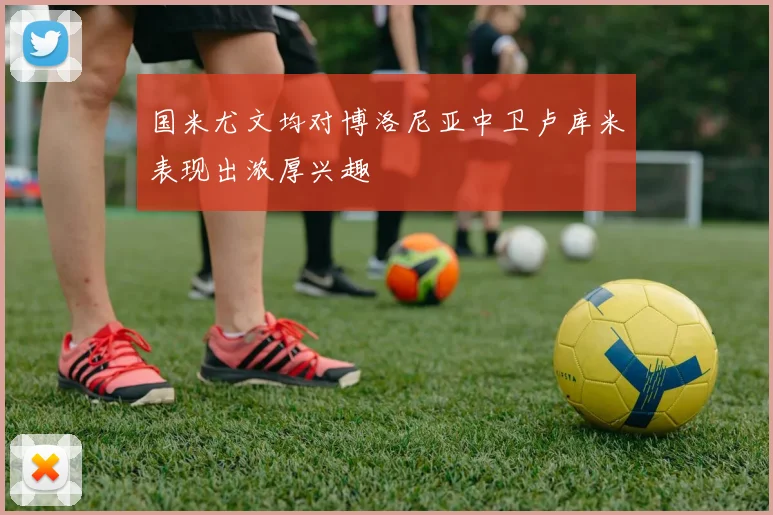 国米尤文均对博洛尼亚中卫卢库米表现出浓厚兴趣