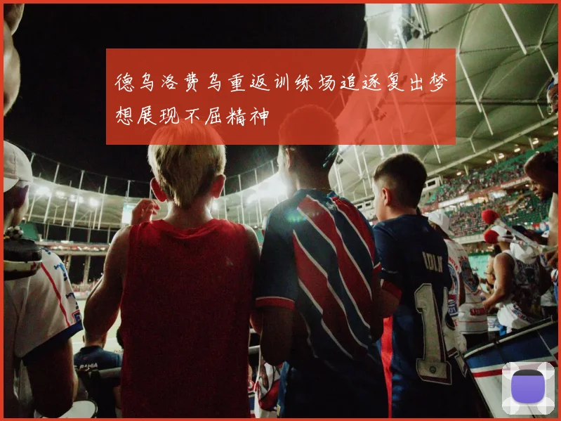 德乌洛费乌重返训练场追逐复出梦想展现不屈精神