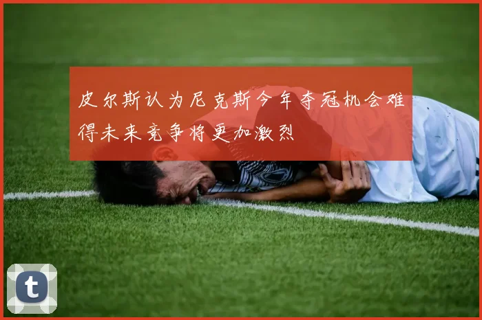 皮尔斯认为尼克斯今年夺冠机会难得未来竞争将更加激烈