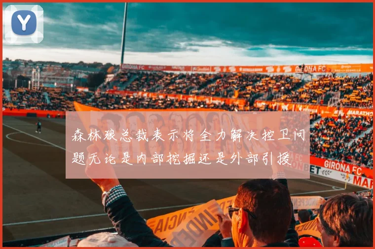 森林狼总裁表示将全力解决控卫问题无论是内部挖掘还是外部引援