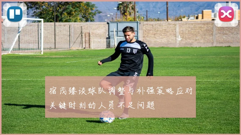 宿茂臻谈球队调整与补强策略应对关键时刻的人员不足问题