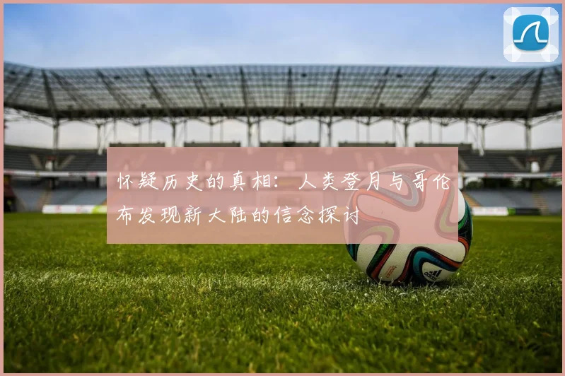 怀疑历史的真相：人类登月与哥伦布发现新大陆的信念探讨